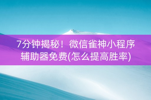 7分钟揭秘！微信雀神小程序辅助器免费(怎么提高胜率)
