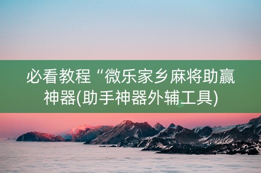 必看教程“微乐家乡麻将助赢神器(助手神器外辅工具)