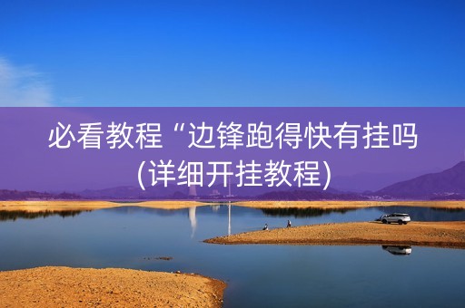 必看教程“边锋跑得快有挂吗(详细开挂教程)