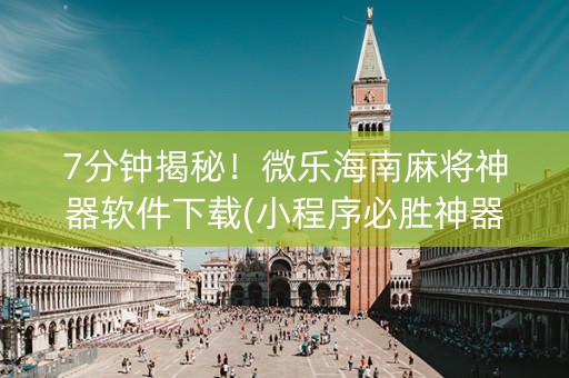 7分钟揭秘！微乐海南麻将神器软件下载(小程序必胜神器)