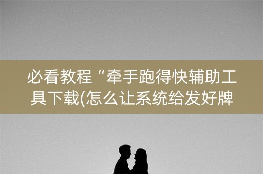 必看教程“牵手跑得快辅助工具下载(怎么让系统给发好牌)