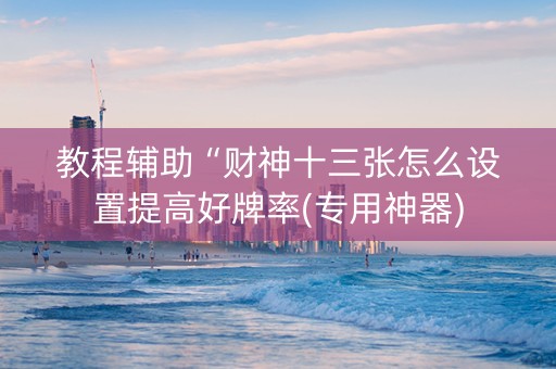 教程辅助“财神十三张怎么设置提高好牌率(专用神器)