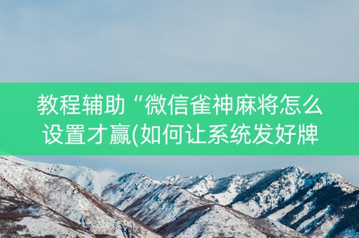 教程辅助“微信雀神麻将怎么设置才赢(如何让系统发好牌)