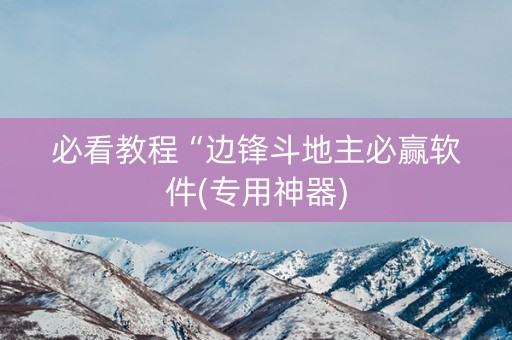 必看教程“边锋斗地主必赢软件(专用神器)