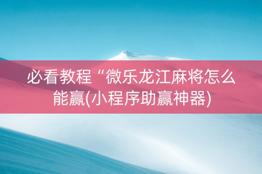 必看教程“微乐龙江麻将怎么能赢(小程序助赢神器)
