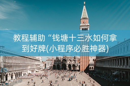 教程辅助“钱塘十三水如何拿到好牌(小程序必胜神器)