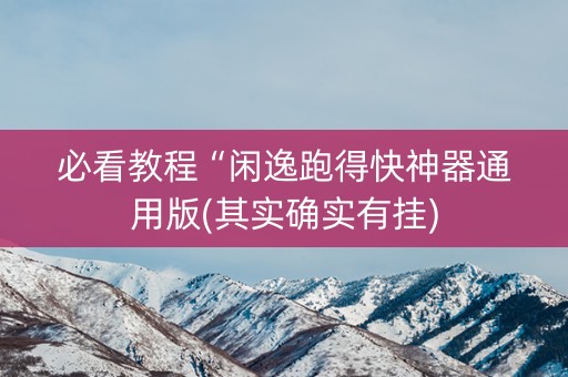 必看教程“闲逸跑得快神器通用版(其实确实有挂)
