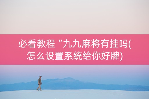必看教程“九九麻将有挂吗(怎么设置系统给你好牌)