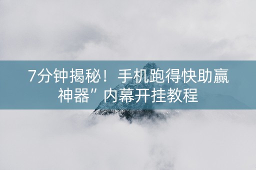 7分钟揭秘！手机跑得快助赢神器”内幕开挂教程
