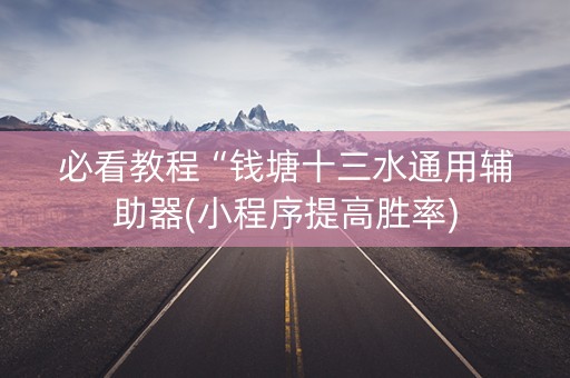 必看教程“钱塘十三水通用辅助器(小程序提高胜率)