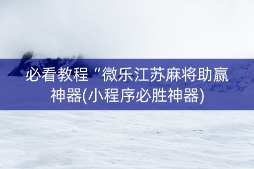 必看教程“微乐江苏麻将助赢神器(小程序必胜神器)