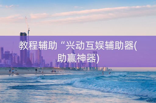 教程辅助“兴动互娱辅助器(助赢神器)