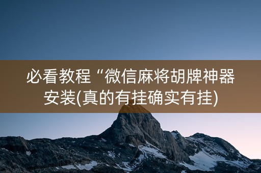 必看教程“微信麻将胡牌神器安装(真的有挂确实有挂)