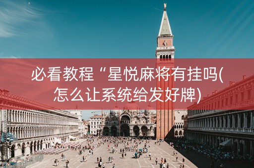 必看教程“星悦麻将有挂吗(怎么让系统给发好牌)