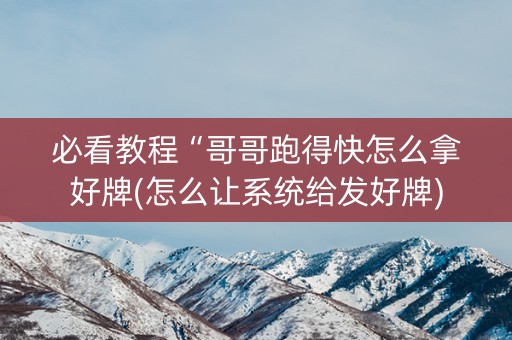必看教程“哥哥跑得快怎么拿好牌(怎么让系统给发好牌)