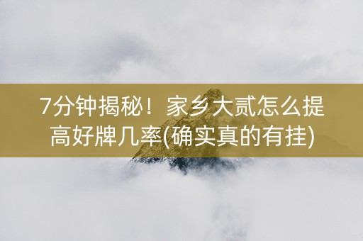 7分钟揭秘！家乡大贰怎么提高好牌几率(确实真的有挂)