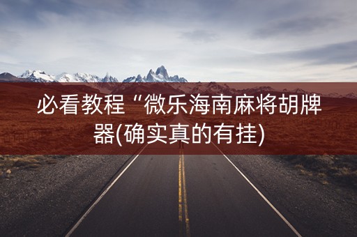 必看教程“微乐海南麻将胡牌器(确实真的有挂)