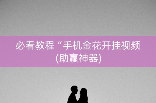 必看教程“手机金花开挂视频(助赢神器)