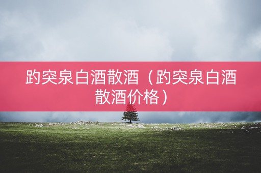 趵突泉白酒散酒(趵突泉白酒散酒价格) 趵突泉白酒散酒(趵突泉白酒散酒价格)