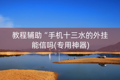 教程辅助“手机十三水的外挂能信吗(专用神器)