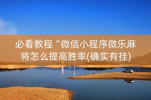 必看教程“微信小程序微乐麻将怎么提高胜率(确实有挂)