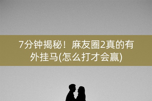 7分钟揭秘！麻友圈2真的有外挂马(怎么打才会赢)