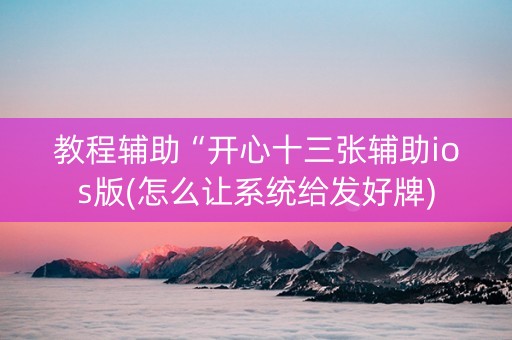 教程辅助“开心十三张辅助ios版(怎么让系统给发好牌)