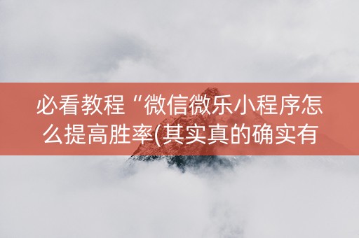 必看教程“微信微乐小程序怎么提高胜率(其实真的确实有挂)