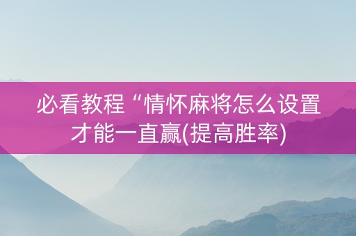 必看教程“情怀麻将怎么设置才能一直赢(提高胜率)