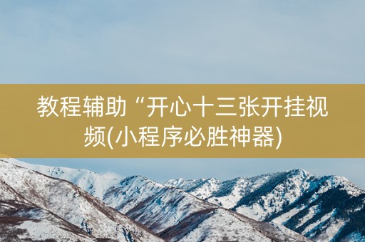 教程辅助“开心十三张开挂视频(小程序必胜神器)