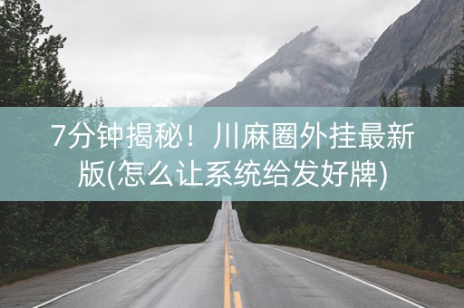 7分钟揭秘！川麻圈外挂最新版(怎么让系统给发好牌)