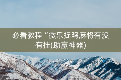 必看教程“微乐捉鸡麻将有没有挂(助赢神器)