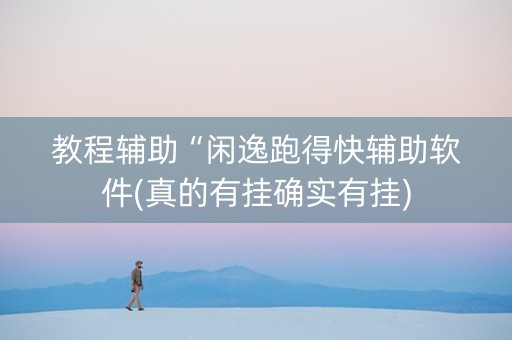 教程辅助“闲逸跑得快辅助软件(真的有挂确实有挂)