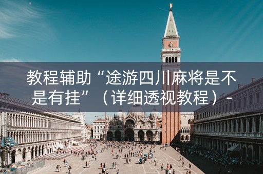 教程辅助“途游四川麻将是不是有挂”（详细透视教程）-哔哩哔哩