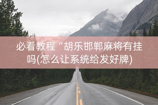 必看教程“胡乐邯郸麻将有挂吗(怎么让系统给发好牌)