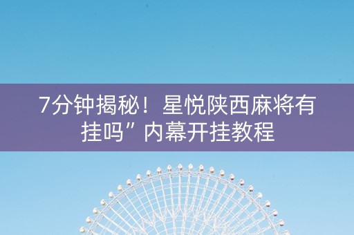 7分钟揭秘！星悦陕西麻将有挂吗”内幕开挂教程