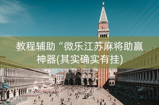 教程辅助“微乐江苏麻将助赢神器(其实确实有挂)