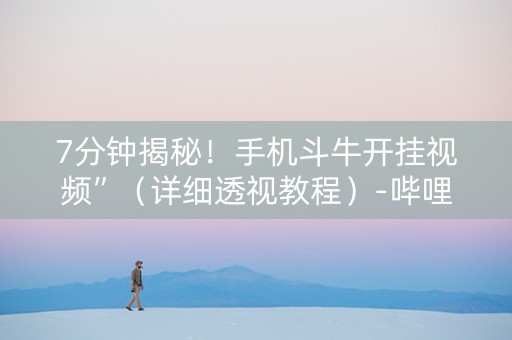 7分钟揭秘！手机斗牛开挂视频”（详细透视教程）-哔哩哔哩