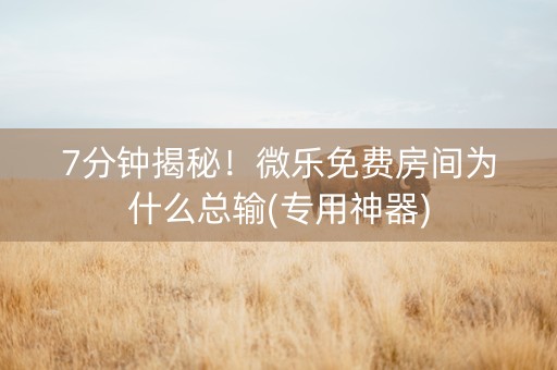 7分钟揭秘！微乐免费房间为什么总输(专用神器)