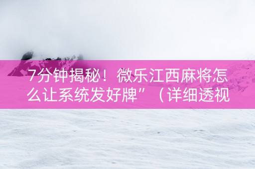 7分钟揭秘！微乐江西麻将怎么让系统发好牌”（详细透视教程）-哔哩哔哩