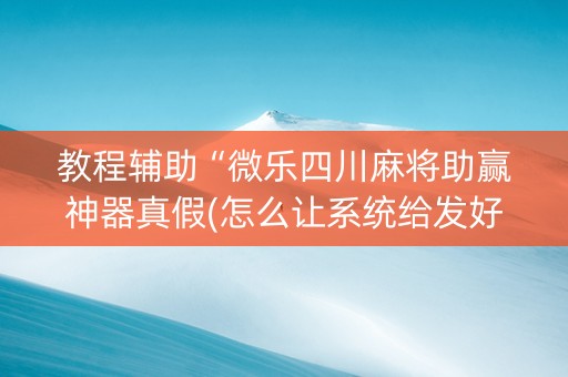 教程辅助“微乐四川麻将助赢神器真假(怎么让系统给发好牌)