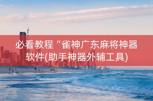必看教程“雀神广东麻将神器软件(助手神器外辅工具)