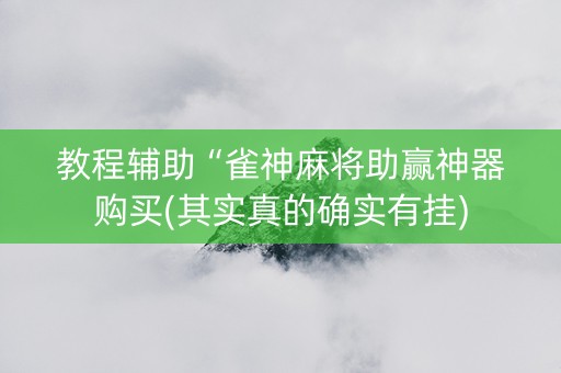 教程辅助“雀神麻将助赢神器购买(其实真的确实有挂)