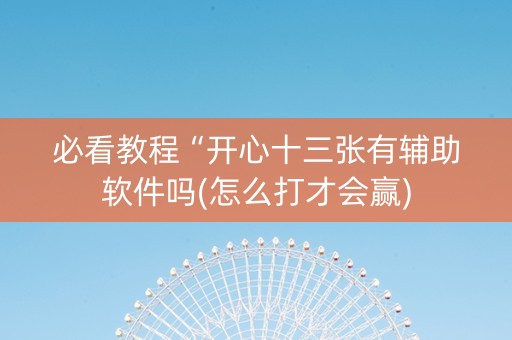 必看教程“开心十三张有辅助软件吗(怎么打才会赢)