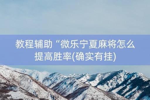 教程辅助“微乐宁夏麻将怎么提高胜率(确实有挂)