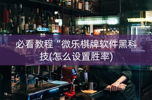 必看教程“微乐棋牌软件黑科技(怎么设置胜率)