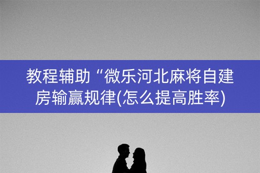 教程辅助“微乐河北麻将自建房输赢规律(怎么提高胜率)