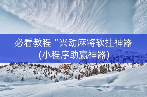 必看教程“兴动麻将软挂神器(小程序助赢神器)