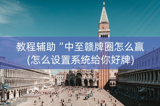教程辅助“中至赣牌圈怎么赢(怎么设置系统给你好牌)