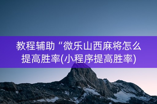 教程辅助“微乐山西麻将怎么提高胜率(小程序提高胜率)